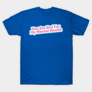 You Are Bad For My Mental Health T-Shirt